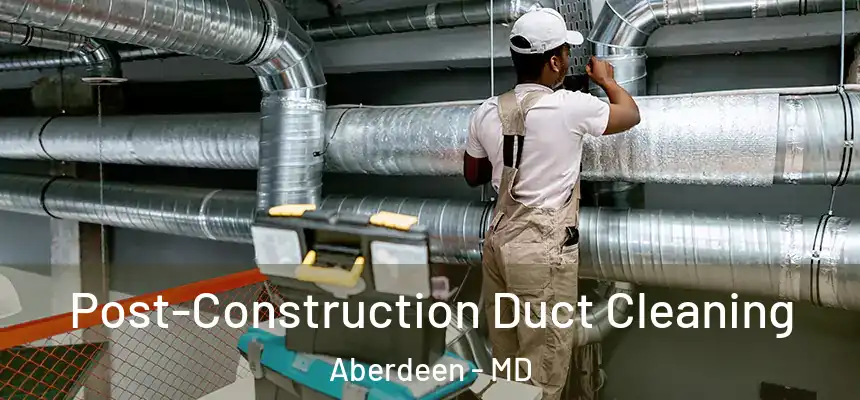  Post-Construction Duct Cleaning Aberdeen - MD
